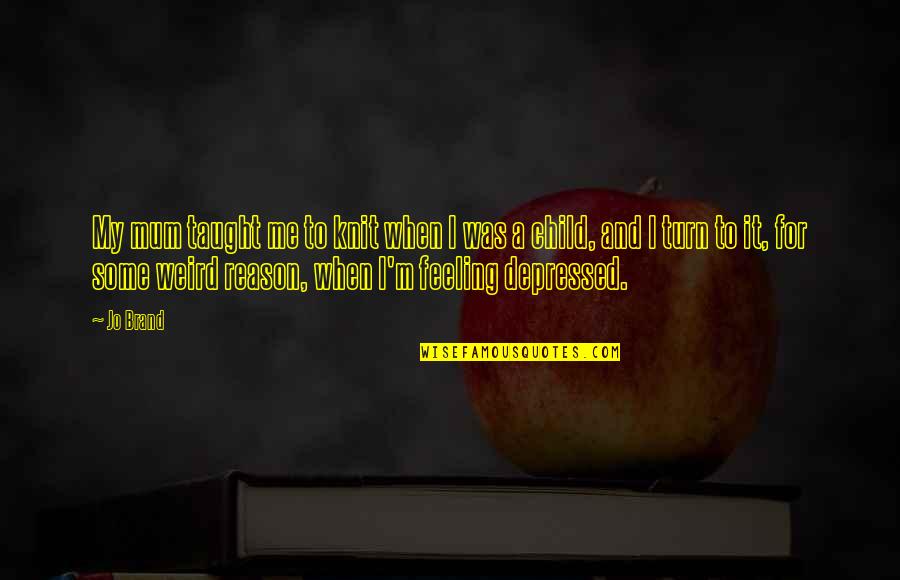 Depressed Feeling Quotes By Jo Brand: My mum taught me to knit when I Depressed Feeling Quotes By Jo Brand: My mum taught me to knit when I