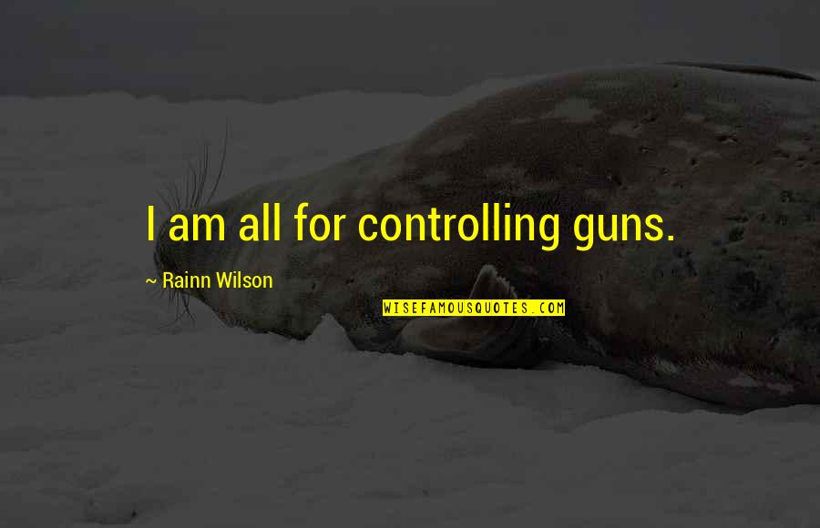 Depressed Gacha Quotes By Rainn Wilson: I am all for controlling guns. Depressed Gacha Quotes By Rainn Wilson: I am all for controlling guns.