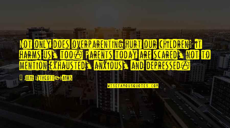 Depressed Hurt Quotes By Julie Lythcott-Haims: Not only does overparenting hurt our children; it Depressed Hurt Quotes By Julie Lythcott-Haims: Not only does overparenting hurt our children; it