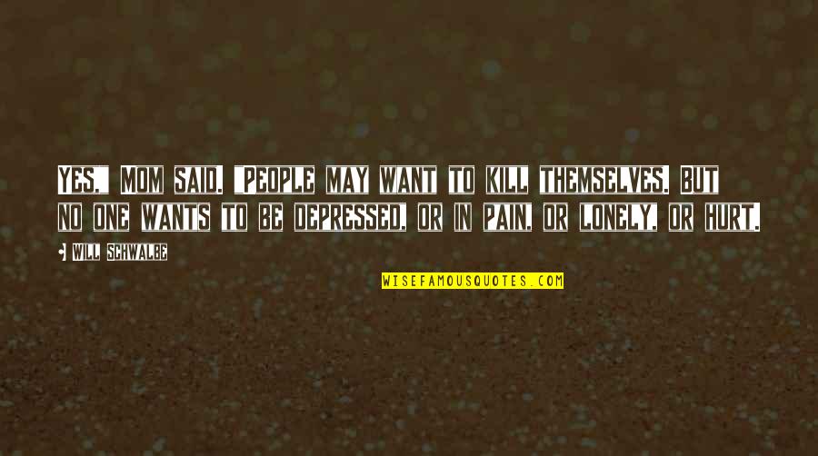 Depressed Hurt Quotes By Will Schwalbe: Yes," Mom said. "People may want to kill Depressed Hurt Quotes By Will Schwalbe: Yes," Mom said. "People may want to kill