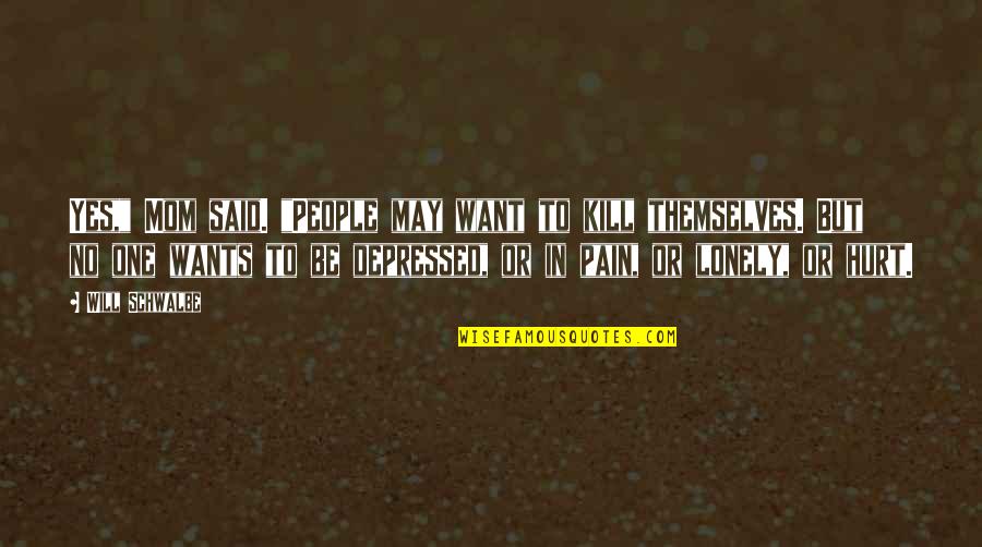 Depressed Hurt Quotes By Will Schwalbe: Yes," Mom said. "People may want to kill