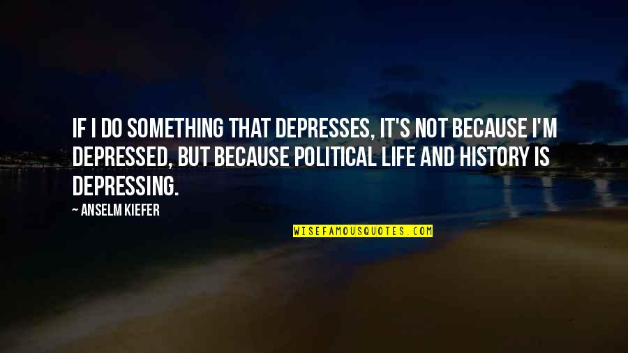 Depressed Life Quotes By Anselm Kiefer: If I do something that depresses, it's not