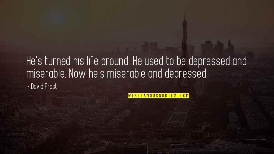 Depressed Life Quotes By David Frost: He's turned his life around. He used to