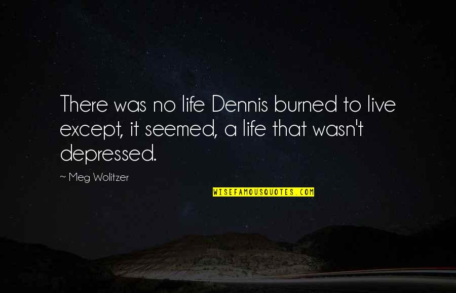 Depressed Life Quotes By Meg Wolitzer: There was no life Dennis burned to live