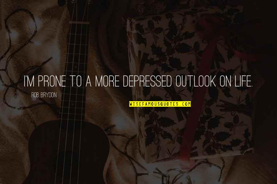 Depressed Life Quotes By Rob Brydon: I'm prone to a more depressed outlook on