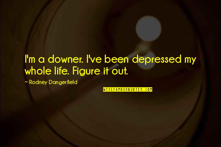 Depressed Life Quotes By Rodney Dangerfield: I'm a downer. I've been depressed my whole