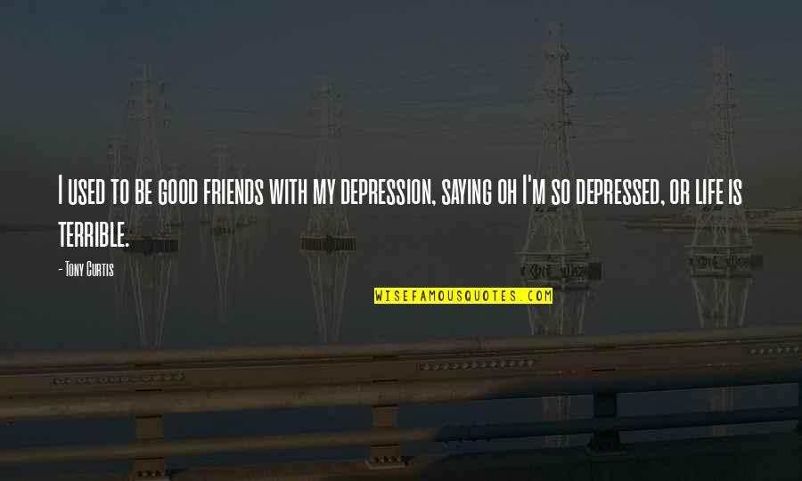 Depressed Life Quotes By Tony Curtis: I used to be good friends with my