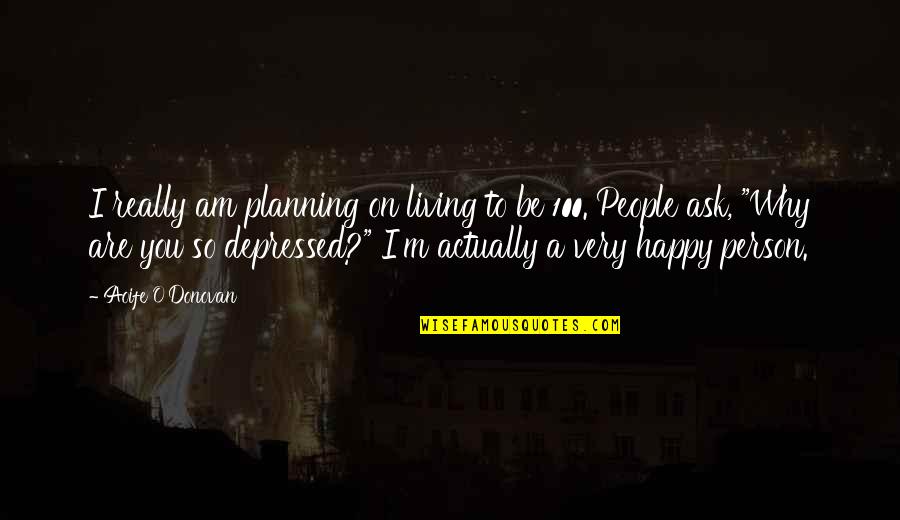 Depressed People Quotes By Aoife O'Donovan: I really am planning on living to be