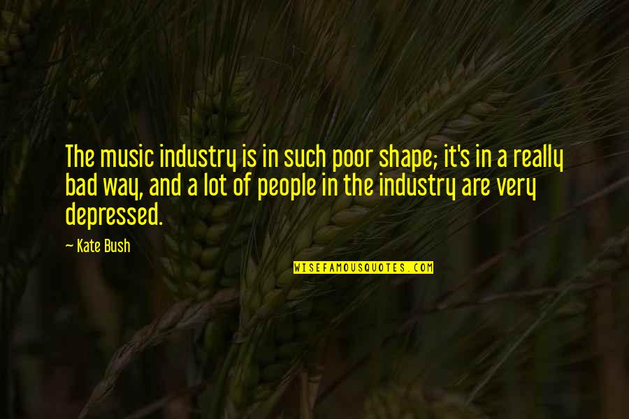 Depressed People Quotes By Kate Bush: The music industry is in such poor shape;