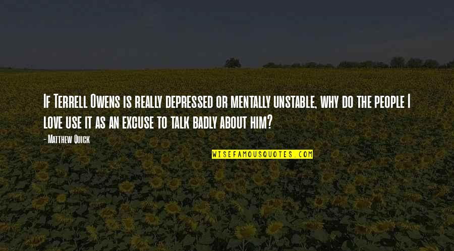 Depressed People Quotes By Matthew Quick: If Terrell Owens is really depressed or mentally