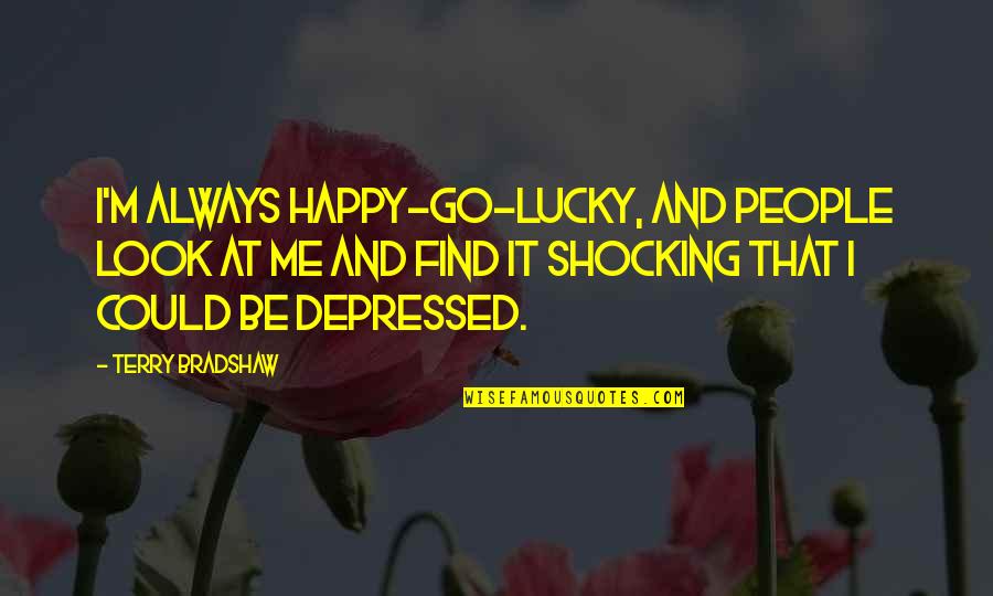 Depressed People Quotes By Terry Bradshaw: I'm always happy-go-lucky, and people look at me