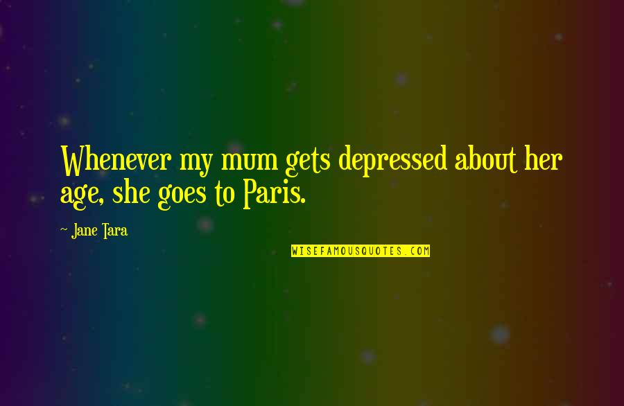 Depressed Quotes By Jane Tara: Whenever my mum gets depressed about her age,