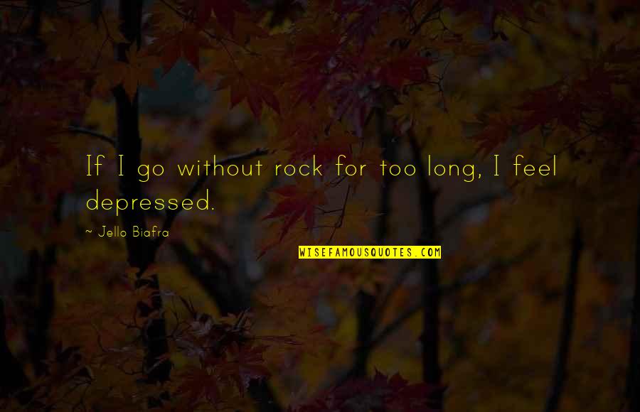 Depressed Quotes By Jello Biafra: If I go without rock for too long,