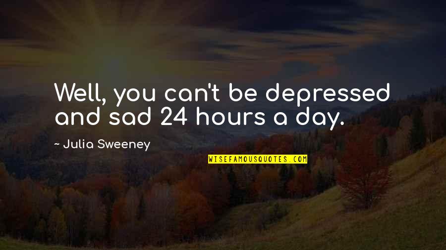 Depressed Quotes By Julia Sweeney: Well, you can't be depressed and sad 24