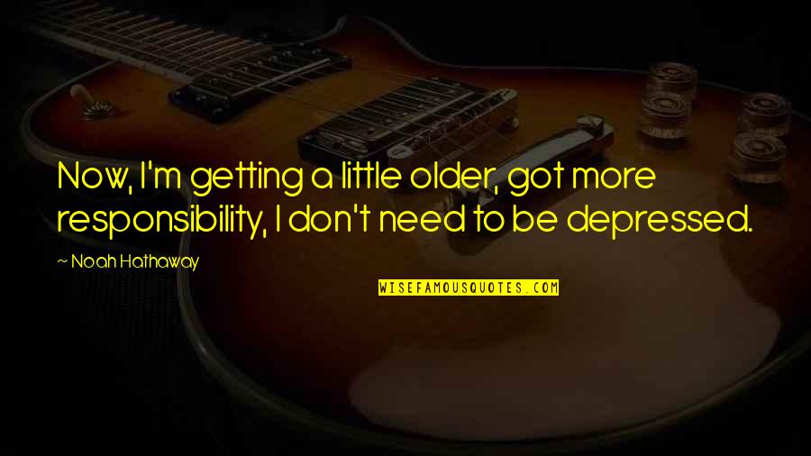 Depressed Quotes By Noah Hathaway: Now, I'm getting a little older, got more