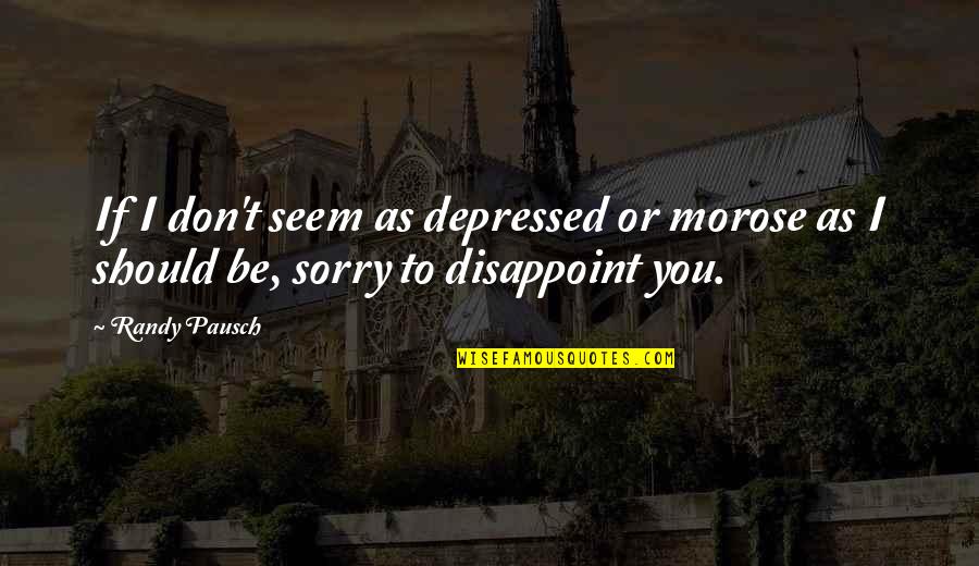 Depressed Quotes By Randy Pausch: If I don't seem as depressed or morose