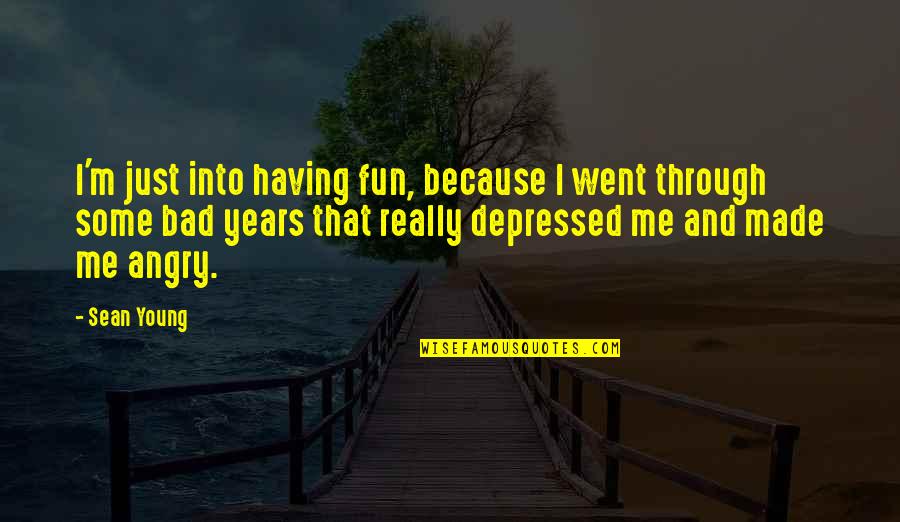 Depressed Quotes By Sean Young: I'm just into having fun, because I went