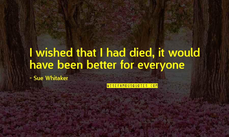 Depressed Quotes By Sue Whitaker: I wished that I had died, it would