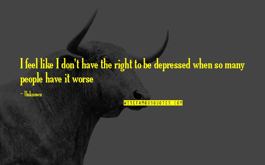 Depressed Quotes By Unknown: I feel like I don't have the right