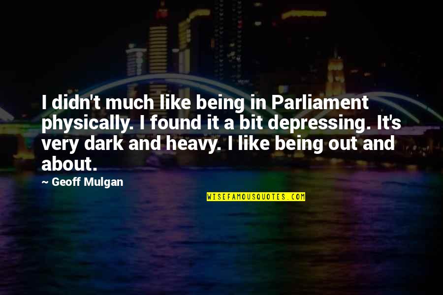 Depressing Dark Quotes By Geoff Mulgan: I didn't much like being in Parliament physically. Depressing Dark Quotes By Geoff Mulgan: I didn't much like being in Parliament physically.