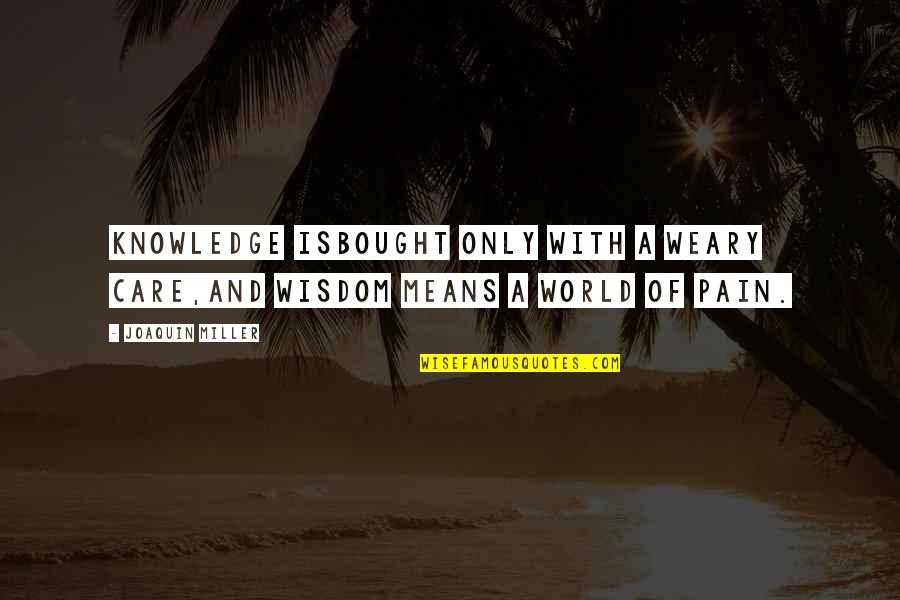 Depressing Lives Quotes By Joaquin Miller: Knowledge isBought only with a weary care,And wisdom