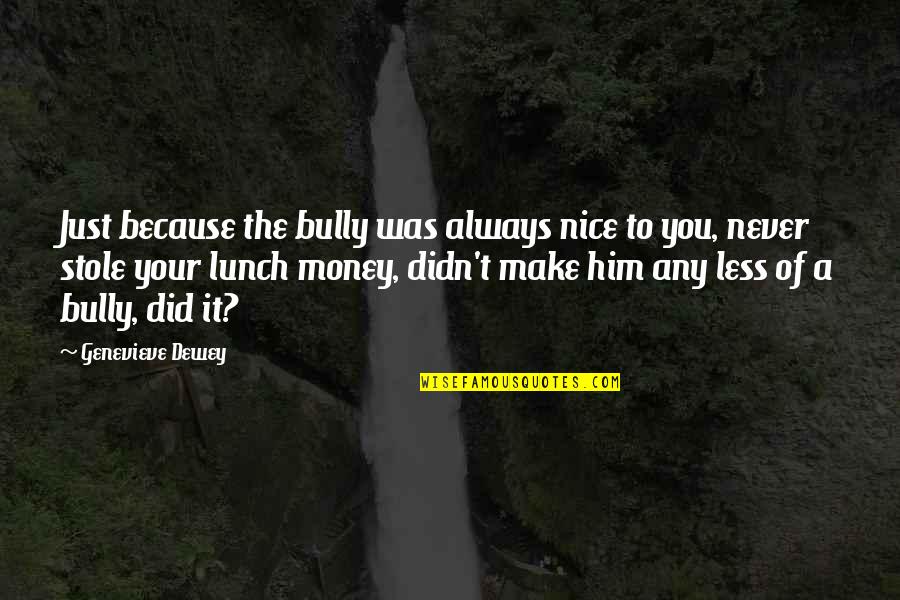 Depressing Lonely Quotes By Genevieve Dewey: Just because the bully was always nice to Depressing Lonely Quotes By Genevieve Dewey: Just because the bully was always nice to