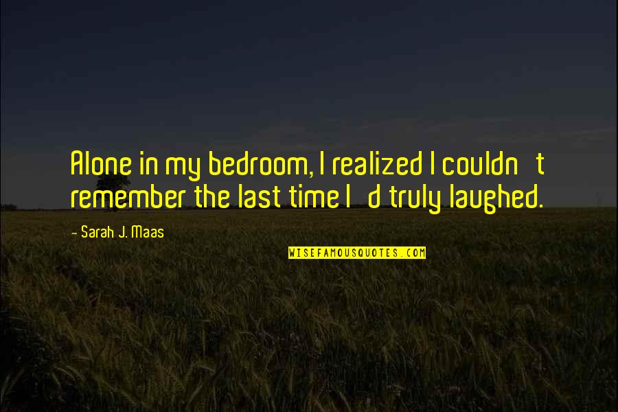 Depressing Lonely Quotes By Sarah J. Maas: Alone in my bedroom, I realized I couldn't Depressing Lonely Quotes By Sarah J. Maas: Alone in my bedroom, I realized I couldn't