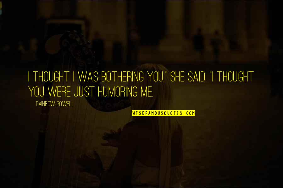 Depressing Ptv Quotes By Rainbow Rowell: I thought I was bothering you," she said.
