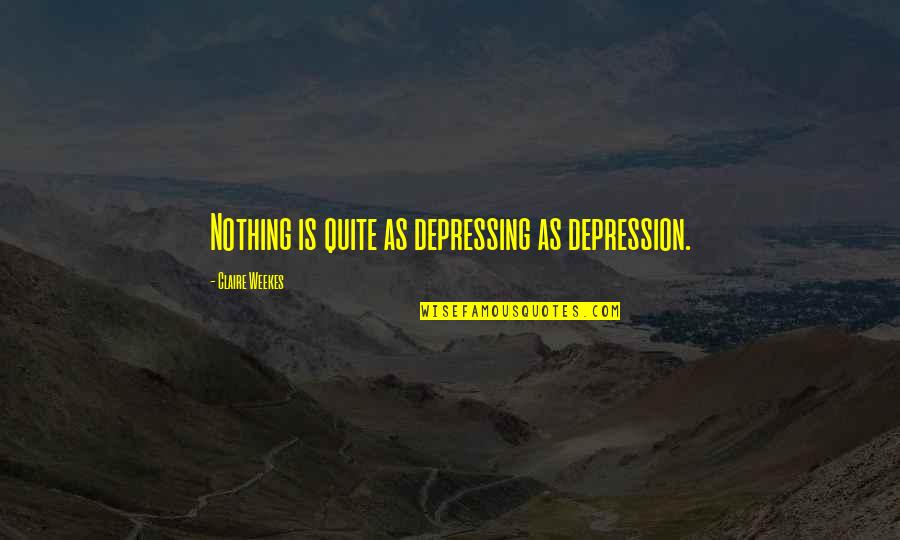 Depressing Quotes By Claire Weekes: Nothing is quite as depressing as depression.