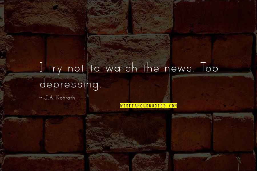 Depressing Quotes By J.A. Konrath: I try not to watch the news. Too