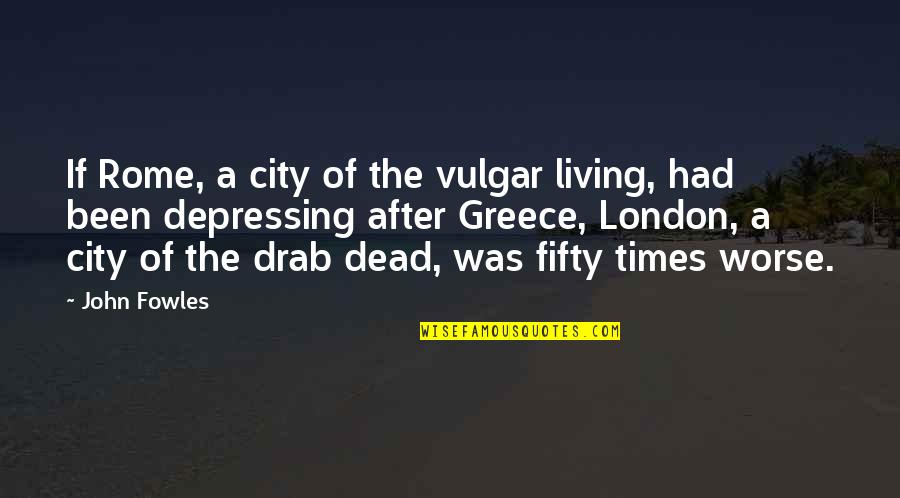 Depressing Quotes By John Fowles: If Rome, a city of the vulgar living,