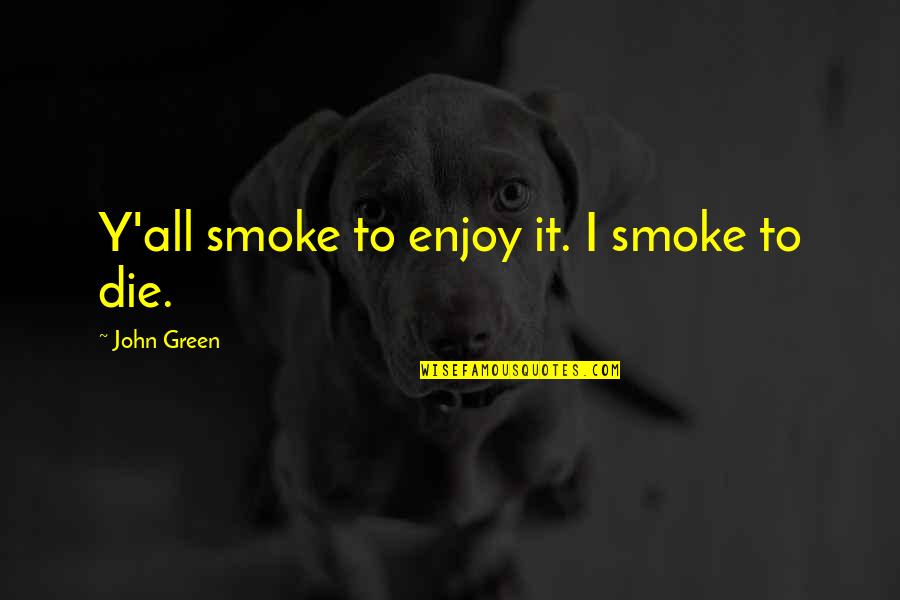 Depressing Quotes By John Green: Y'all smoke to enjoy it. I smoke to