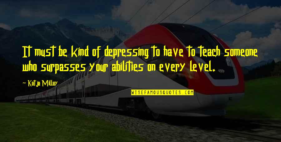 Depressing Quotes By Katja Millay: It must be kind of depressing to have