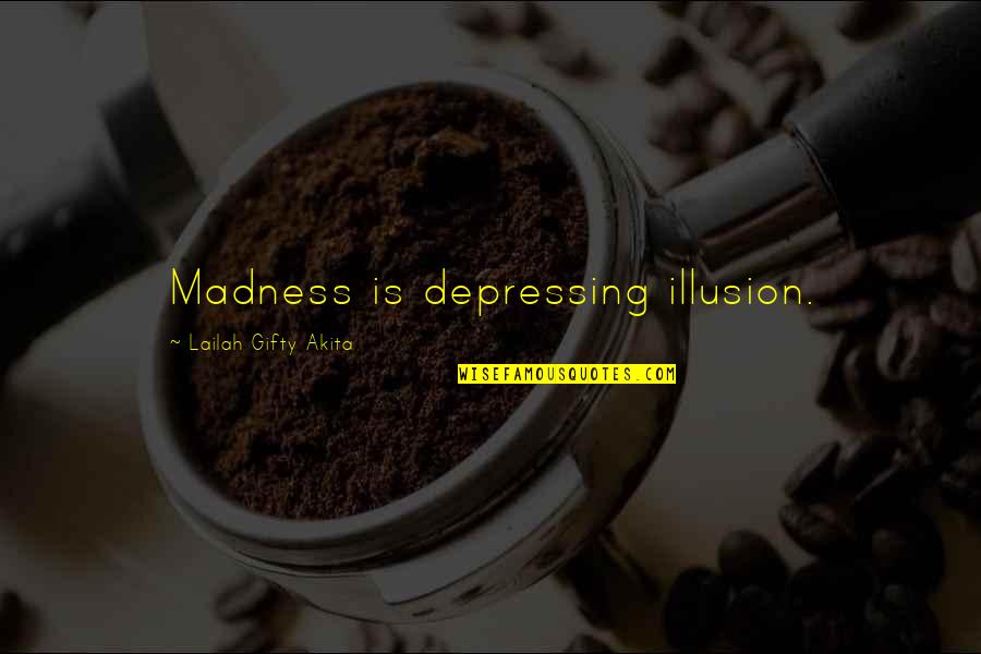 Depressing Quotes By Lailah Gifty Akita: Madness is depressing illusion.
