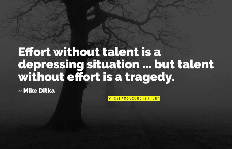Depressing Quotes By Mike Ditka: Effort without talent is a depressing situation ...