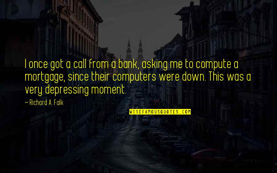Depressing Quotes By Richard A. Falk: I once got a call from a bank,