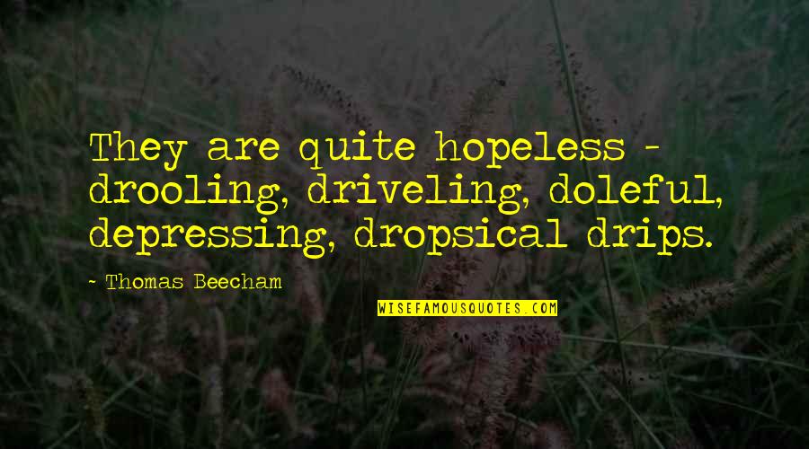 Depressing Quotes By Thomas Beecham: They are quite hopeless - drooling, driveling, doleful,