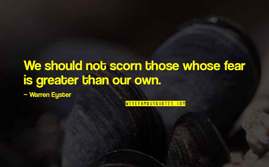 Depressing Rhyme Quotes By Warren Eyster: We should not scorn those whose fear is Depressing Rhyme Quotes By Warren Eyster: We should not scorn those whose fear is