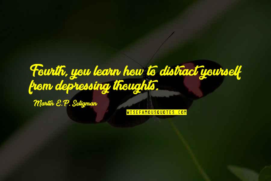Depressing Thoughts Quotes By Martin E.P. Seligman: Fourth, you learn how to distract yourself from