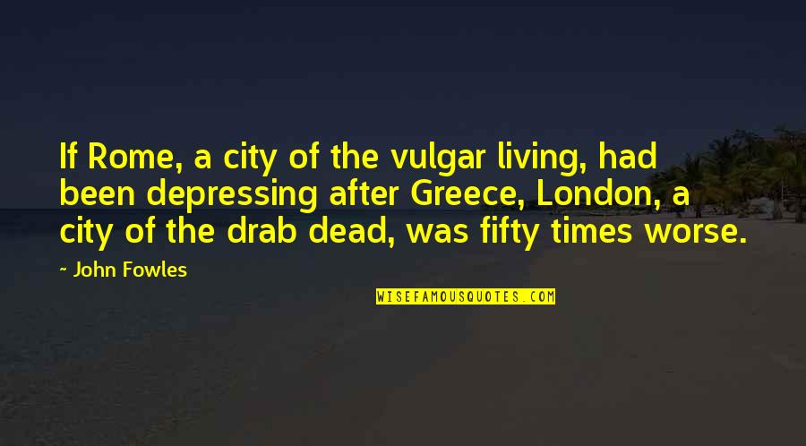 Depressing Times Quotes By John Fowles: If Rome, a city of the vulgar living,