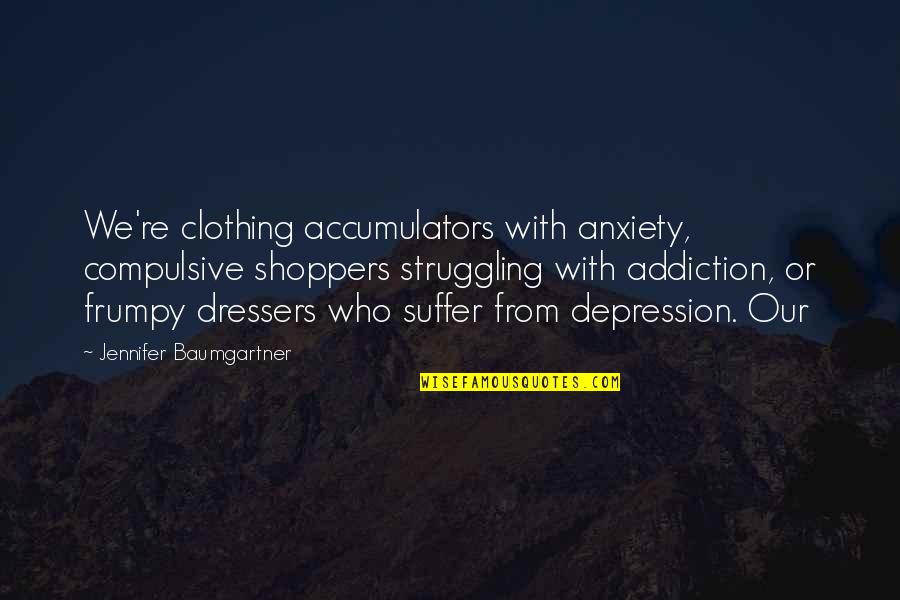 Depression And Addiction Quotes By Jennifer Baumgartner: We're clothing accumulators with anxiety, compulsive shoppers struggling