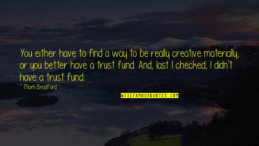 Depression And Anger Quotes By Mark Bradford: You either have to find a way to Depression And Anger Quotes By Mark Bradford: You either have to find a way to