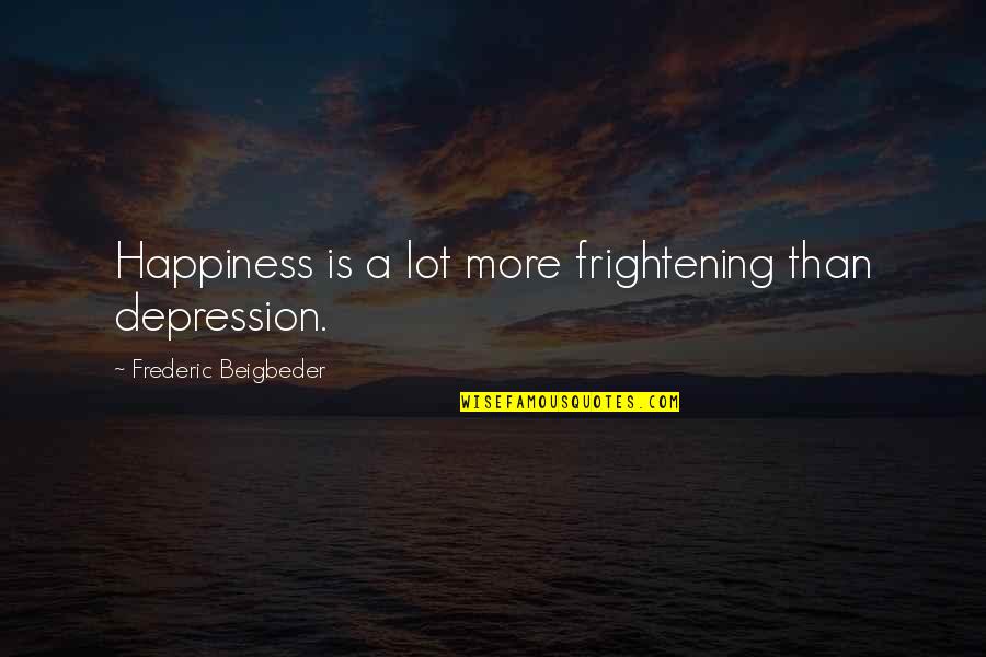 Depression And Happiness Quotes By Frederic Beigbeder: Happiness is a lot more frightening than depression.
