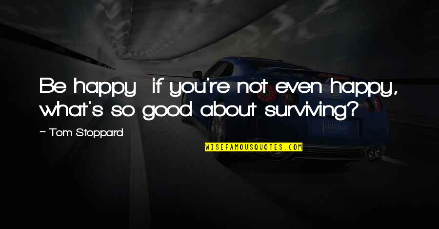 Depression And Happiness Quotes By Tom Stoppard: Be happy if you're not even happy, what's