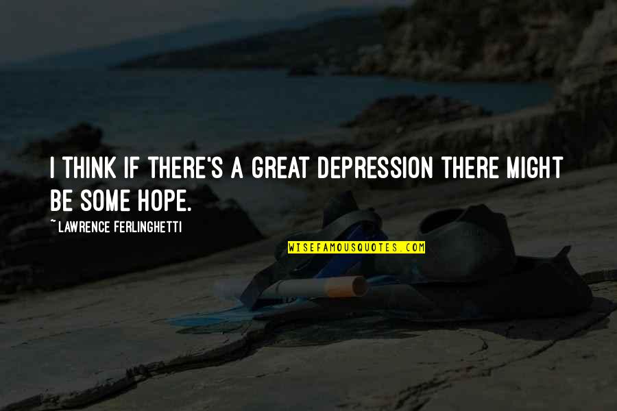 Depression And Hope Quotes By Lawrence Ferlinghetti: I think if there's a great depression there
