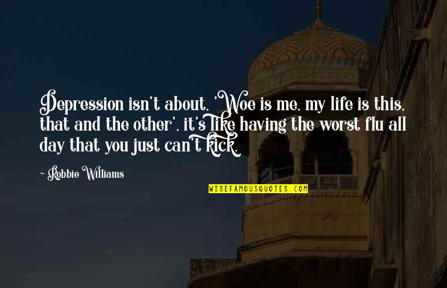 Depression And Life Quotes By Robbie Williams: Depression isn't about, 'Woe is me, my life