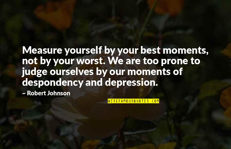 Depression And Life Quotes By Robert Johnson: Measure yourself by your best moments, not by