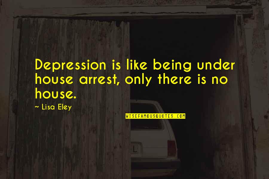 Depression And Mental Health Quotes By Lisa Eley: Depression is like being under house arrest, only