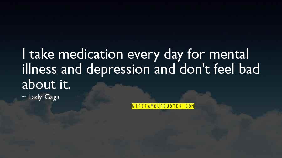 Depression And Mental Illness Quotes By Lady Gaga: I take medication every day for mental illness