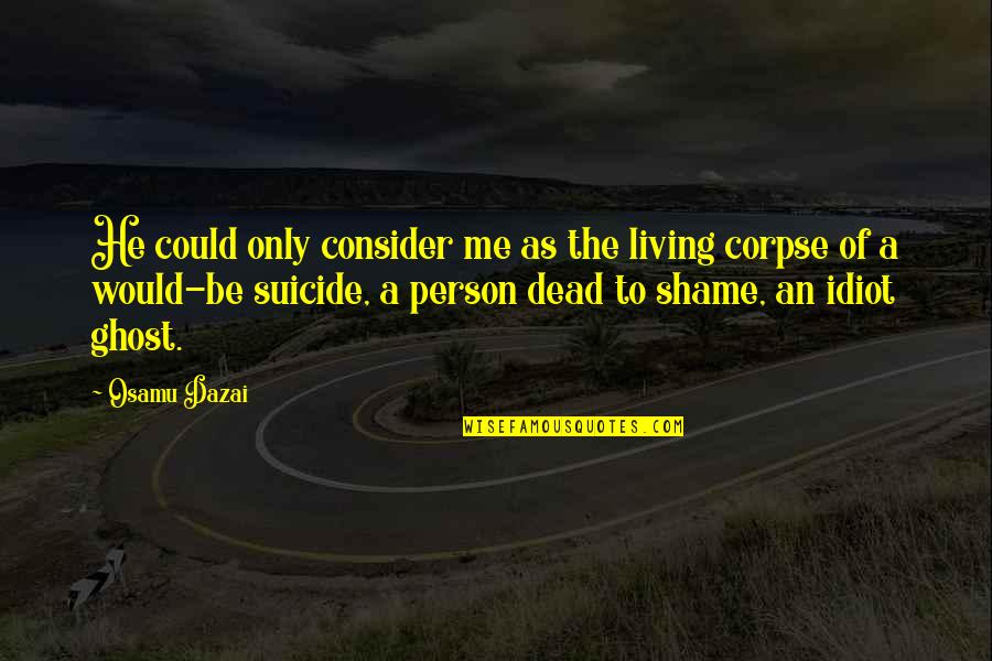 Depression And Mental Illness Quotes By Osamu Dazai: He could only consider me as the living
